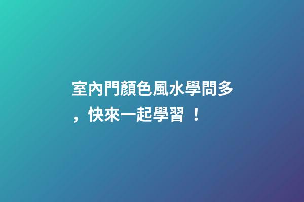 室內門顏色風水學問多，快來一起學習！